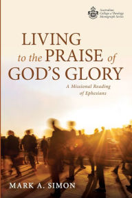 Title: Living to the Praise of God's Glory, Author: Mark A Simon