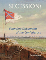 Title: Secession!: Founding Documents of the Confederecy, Author: James Pollock