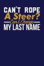 Can't Rope A Steer? Can't Change My Last Name: Dark Blue, White & Tan Design, Blank College Ruled Line Paper Journal Notebook for Ladies and Guys. (Valentines and Sweetest Day 6 x 9 inch Composition Book: Journal Diary For Writing and Notes)