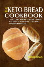 The Keto Bread Cookbook: Top Low-Carb Ketogenic Bread Recipes For Weight Loss And Optimum Health