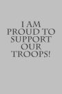 I am proud to support our troops!: A lined notebook for your everyday needs