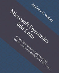 Title: Microsoft Dynamics 365 Lean: A complete review of the essential setups needed to implement D365 Lean, Author: Andrew F Weber