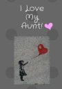 I Love My Aunt!: 7x10 inch 120 Page College rule Notebook Journal. A Beautiful Gift for a Treasured Aunt.