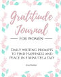 Gratitude Journal for Women: Daily Prompt Journal to Find Happiness and Peace in 5 Minutes a Day (Women Gratitude Journal)