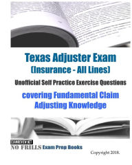 Title: Texas Adjuster Exam (Insurance - All Lines) Unofficial Self Practice Exercise Questions: covering Fundamental Claim Adjusting Knowledge, Author: Examreview