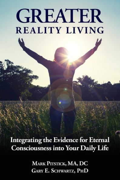 Greater Reality Living, 2nd Edition: Integrating the Evidence for Eternal Consciousness