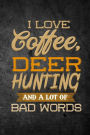 I Love Coffee, Deer Hunting, And A Lot Of Bad Words: Funny Hunting Journal For Buck Hunters: Blank Lined Notebook For Hunt Season To Write Notes & Writing