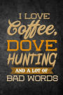 I Love Coffee, Dove Hunting, And A Lot Of Bad Words: Funny Hunting Journal For Upland Bird Hunters: Blank Lined Notebook For Hunt Season To Write Notes & Writing