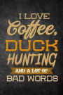 I Love Coffee, Duck Hunting, And A Lot Of Bad Words: Funny Hunting Journal For Waterfowl Bird Hunters: Blank Lined Notebook For Hunt Season To Write Notes & Writing