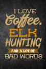 I Love Coffee, Elk Hunting, And A Lot Of Bad Words: Funny Hunting Journal For Bull Hunters: Blank Lined Notebook For Hunt Season To Write Notes & Writing