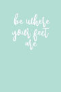 Be Where Your Feet Are: 150 Page College Ruled Mint-Colored Journal / Notebook / Diary