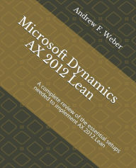 Title: Microsoft Dynamics AX 2012 Lean: A complete review of the essential setups needed to implement AX 2012 Lean, Author: Andrew F Weber
