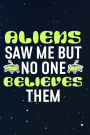 Aliens Saw Me But No One Believes Them: Funny Science Fiction Inspired Journal for UFO Hunters Theorists and Extraterrestrial Enthusiasts