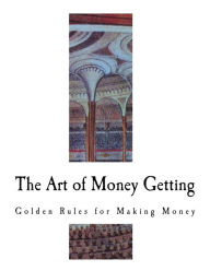 Title: The Art of Money Getting: Golden Rules for Making Money, Author: P T Barnum