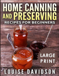 Title: Home Canning and Preserving Recipes for Beginners ***Large Print Black and White Edition***, Author: Louise Davidson