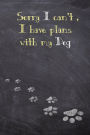 Sorry I can't , I have plans with My Dog: 2019 Dog Wisdom Inspirational Planner, 6 x 9 , 150 Pages, Calendar , Notebook , Journal , Dog Wisdom Quotes . Calendars Dec 2018 thru Jan 2020 . Dog Training Planner , Dog Walker Planner , Dog Lover Planner .