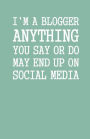 I'm a Blogger Anything You Say Or Do May End Up on Social Media: Lined Notebook and Journal (Mint Cover), Funny Sarcastic Gag Gift for Bloggers and Writers