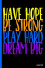 Have Hope Be Strong Play Hard Dream Big Journal: Goals Hopes Dreams Abundance Attraction - 6 x 9