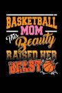 Basketball Mom This Beauty Raised Her Beast: Blank Lined Notebook Journal 6x9 - Funny Basketball Mom Gift
