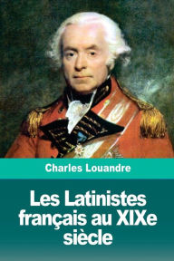 Title: Les Latinistes franï¿½ais au XIXe siï¿½cle, Author: Charles Louandre