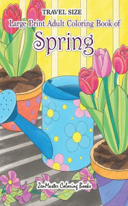 Title: Travel Size Large Print Adult Coloring Book of Spring: 5x8 Coloring Book for Adults With Spring Scenes and Landscapes, Butterflies, Flowers, and More for Relaxation and Stress Relief, Author: Zenmaster Coloring Books