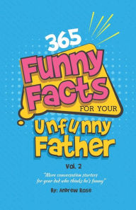 Title: 365 Funny Facts For Your Unfunny Father Vol. 2: More Conversation Starters For Your Dad Who Thinks He's Funny, Author: Andrew Rose