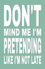 Don't Mind Me I'm Pretending Like I'm Not Late: Lined Notebook and Journal (Mint Cover), Funny Sarcastic Gag Gift for Coworkers and Colleagues