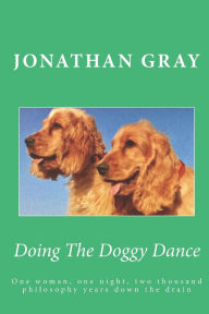 Title: Doing The Doggy Dance: One woman, one night, two thousand philosophy years down the drain, Author: Jonathan Gray