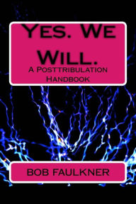 Title: Yes. We Will.: A Posttribulation Handbook, Author: Bob Faulkner