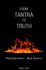 Title: From Tantra To Truth: Hard questions ... Real answers, Author: Sanjay Gupta