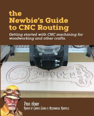 Title: The Newbie's Guide to CNC Routing: Getting started with CNC machining for woodworking and other crafts, Author: Prof Henry