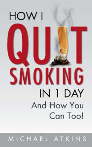 Title: How I Quit Smoking in 1 Day: ...And How You Can Too!, Author: Michael Atkins