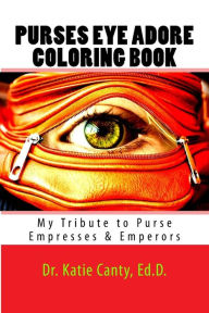 Title: Purses Eye Adore Coloring Book: My Tribute To Purse Empresses & Emperors, Author: Katie Canty Ed D