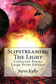 Title: Slipstreaming The Light: Collected Poems - Large Print Edition, Author: Steve Kelly