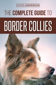 Title: The Complete Guide to Border Collies: Training, teaching, feeding, raising, and loving your new Border Collie puppy, Author: David Anderson