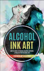 Alcohol Ink Art: How To Create Stunning Colorful Artwork & Projects With Alcohol Ink