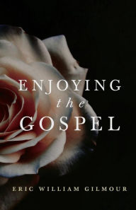 Title: Enjoying the Gospel, Author: Eric Gilmour