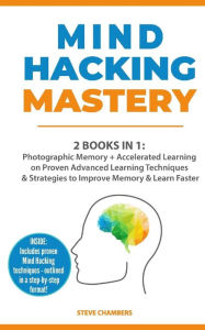 Title: Mind Hacking Mastery: 2 Books in 1: Photographic Memory + Accelerated Learning on Proven Advanced Learning Techniques & Strategies to Improve Memory & Learn Faster (Includes Easy to Follow Exercises), Author: Steve Chambers