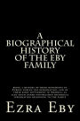 A biographical history of the Eby family: being a history of their movements in Europe during the reformation, and of their early settlement in America; as also much other unpublished historical information belonging to the family