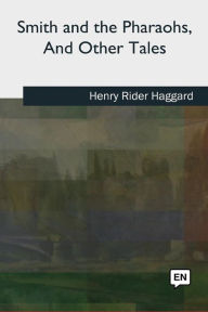 Title: Smith and the Pharaohs, And Other Tales, Author: H. Rider Haggard