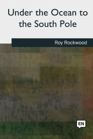 Title: Under the Ocean to the South Pole, Author: Roy Rockwood