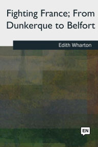 Title: Fighting France, From Dunkerque to Belfort, Author: Edith Wharton