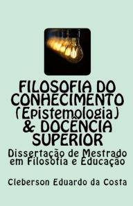 Title: Filosofia do Conhecimento (epistemologia) & Docência superior: Dissertação de Mestrado em Filosofia e Educação, Author: Cleberson Eduardo Da Costa