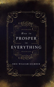 Title: How to Prosper in Everything, Author: Eric Gilmour
