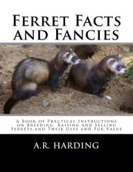 Title: Ferret Facts and Fancies: A Book of Practical Instructions on Breeding, Raising and Selling Ferrets,and Their Uses and Fur Value, Author: A.R. Harding