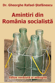 Title: Amintiri Din Romania Socialista: de la Inflorire La Faliment (Editie Revazuta Si Adaugita), Author: Dr Gheorghe Rafael-Stefanescu