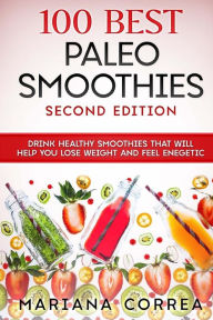 Title: 100 BEST PALEO SMOOTHIES SECOND EDITiON: DRINK HEALTHY SMOOTHIES THAT WiLL HELP YOU LOSE WEIGHT AND FEEL ENEGETIC, Author: Mariana Correa