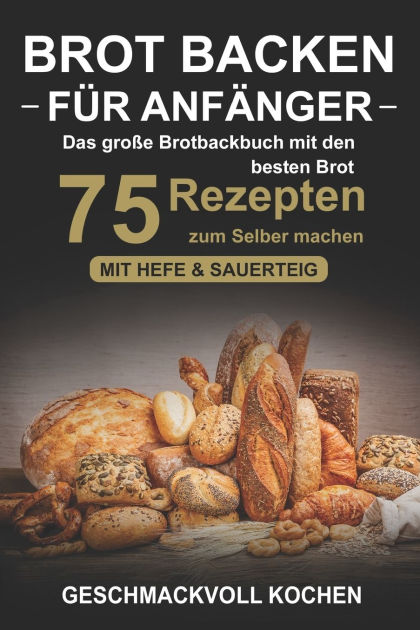 Brot backen für Anfänger: Das große Brotbackbuch mit den 10 besten Brot Rezepten zum Selber machen - Mit Hefe & Sauerteig - einfach & gesund (Inkl. Brot backen für Anfänger: Das große Brotbackbuch mit den 10 besten Brot Rezepten zum Selber machen - Mit Hefe & Sauerteig - einfach & gesund (Inkl.