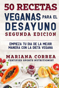 Title: 50 RECETAS VEGANAS PARA El DESAYUNO SEGUNDA EDICION: EMPIEZA TU DIA DE LA MEJOR MANERA CON La DIETA VEGANA, Author: Mariana Correa
