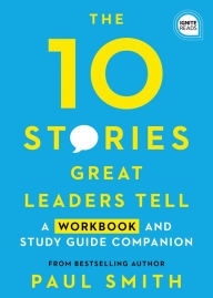 Title: The 10 Stories Great Leaders Tell: A Workbook and Study Guide Companion, Author: Paul Smith